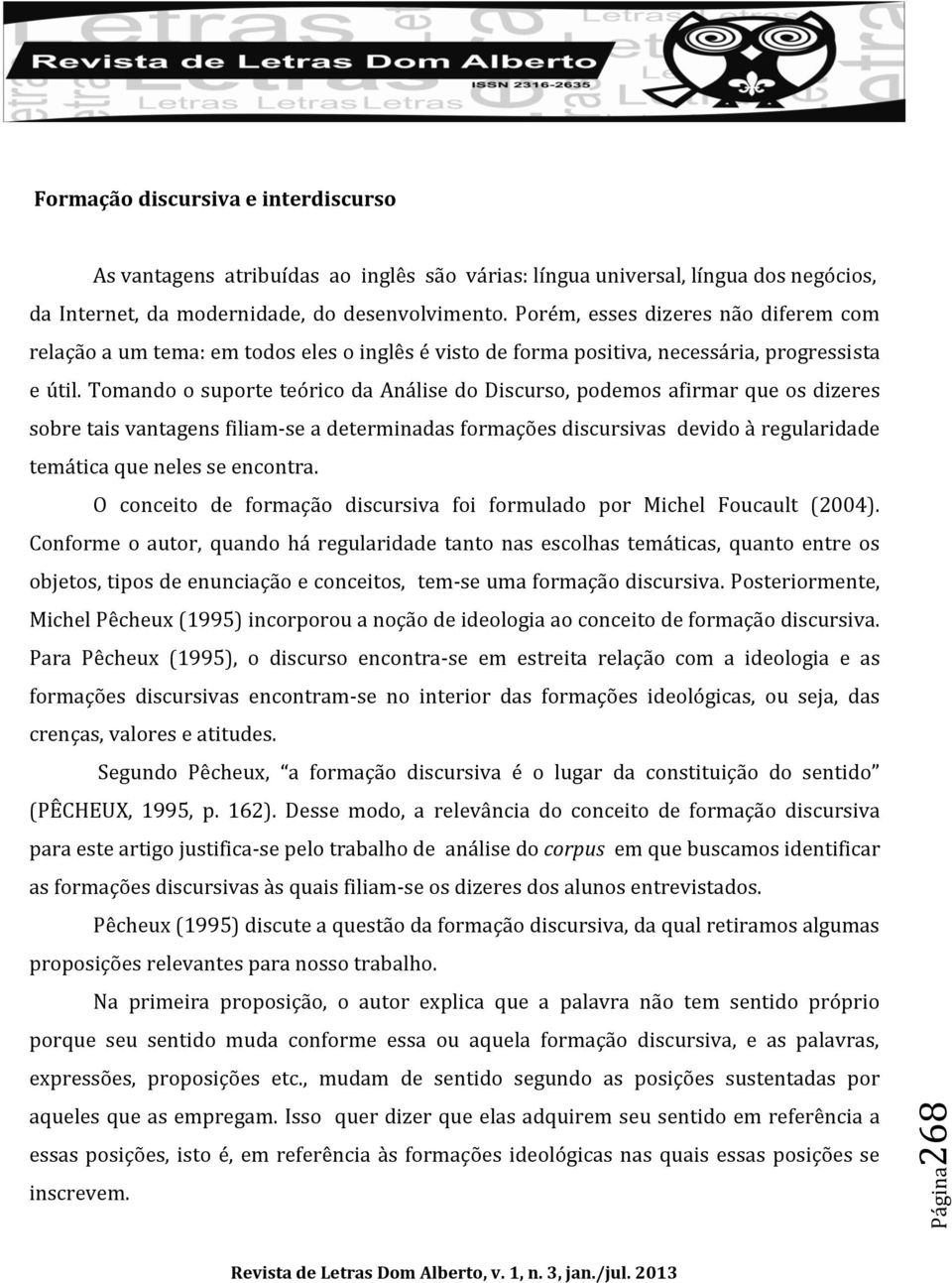 Tomando o suporte teórico da Análise do Discurso, podemos afirmar que os dizeres sobre tais vantagens filiam-se a determinadas formações discursivas devido à regularidade temática que neles se