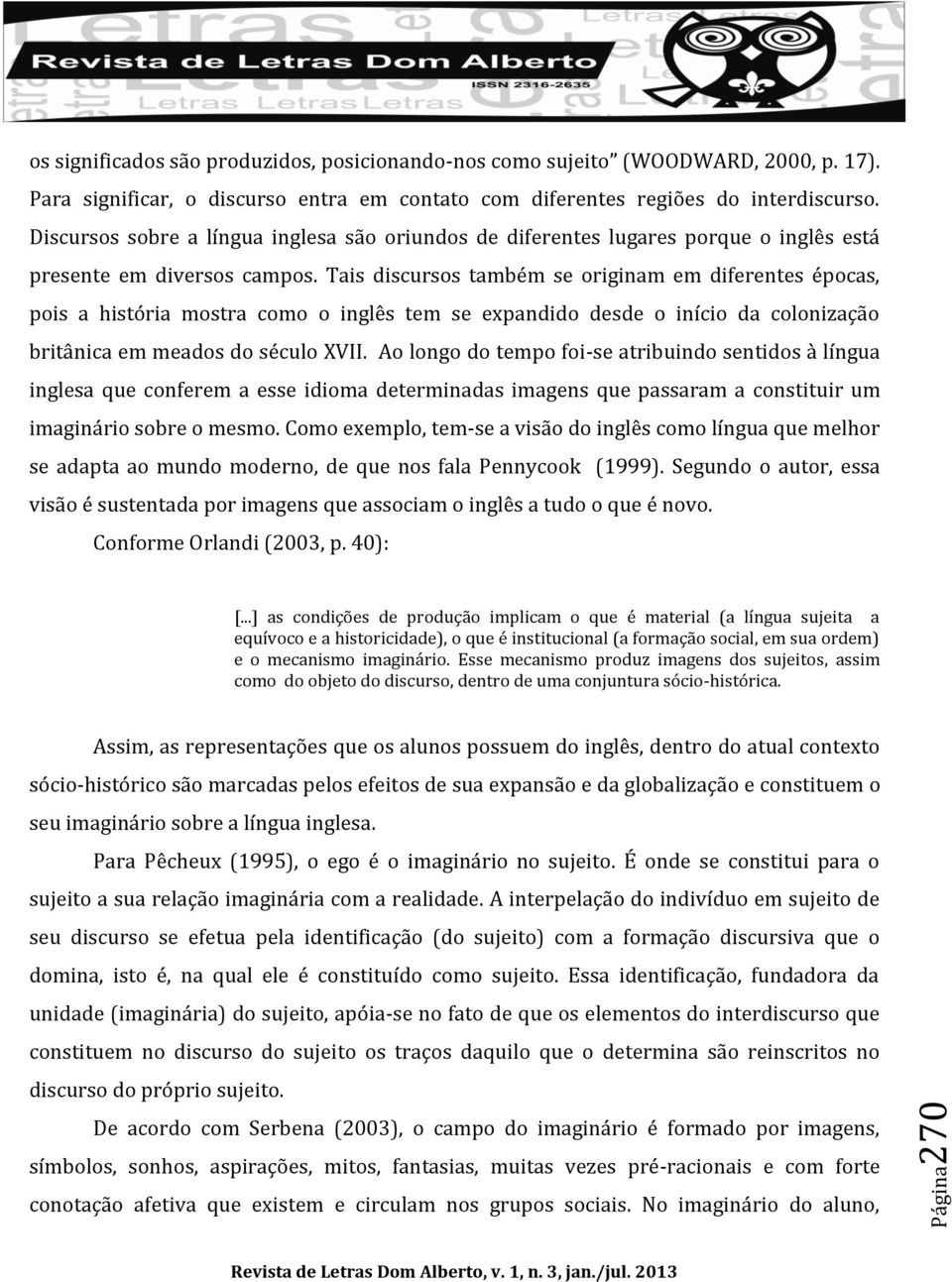 Tais discursos também se originam em diferentes épocas, pois a história mostra como o inglês tem se expandido desde o início da colonização britânica em meados do século XVII.