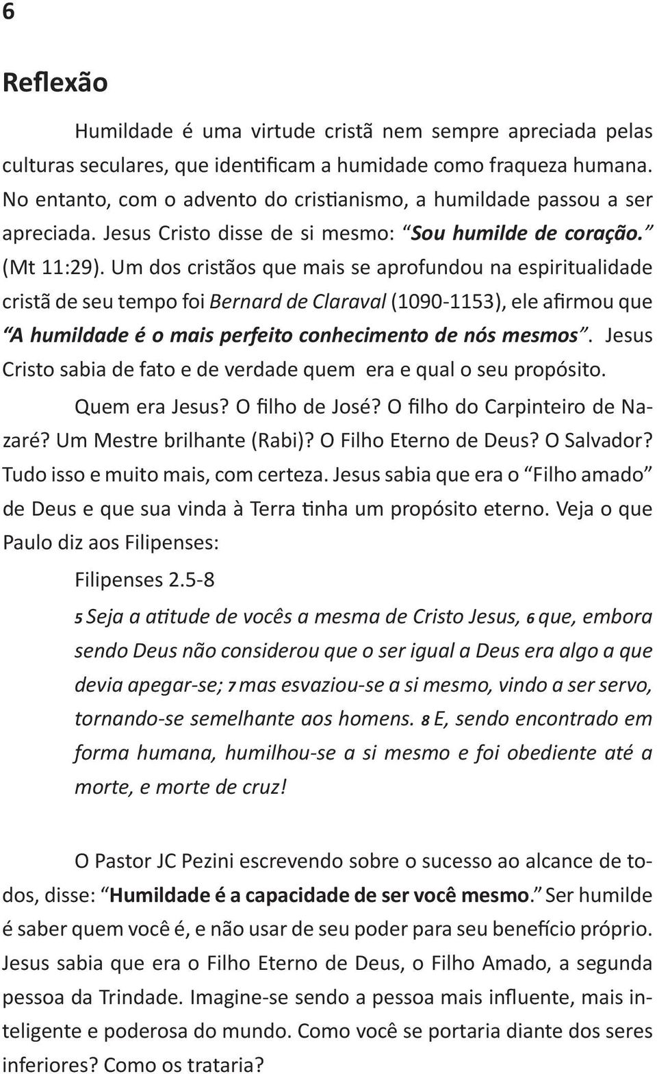 5-8 5 6 que, embora sendo Deus não considerou que o ser igual a Deus era algo a que devia apegar-se; 7 mas esvaziou-se a si mesmo, vindo a ser servo, tornando-se