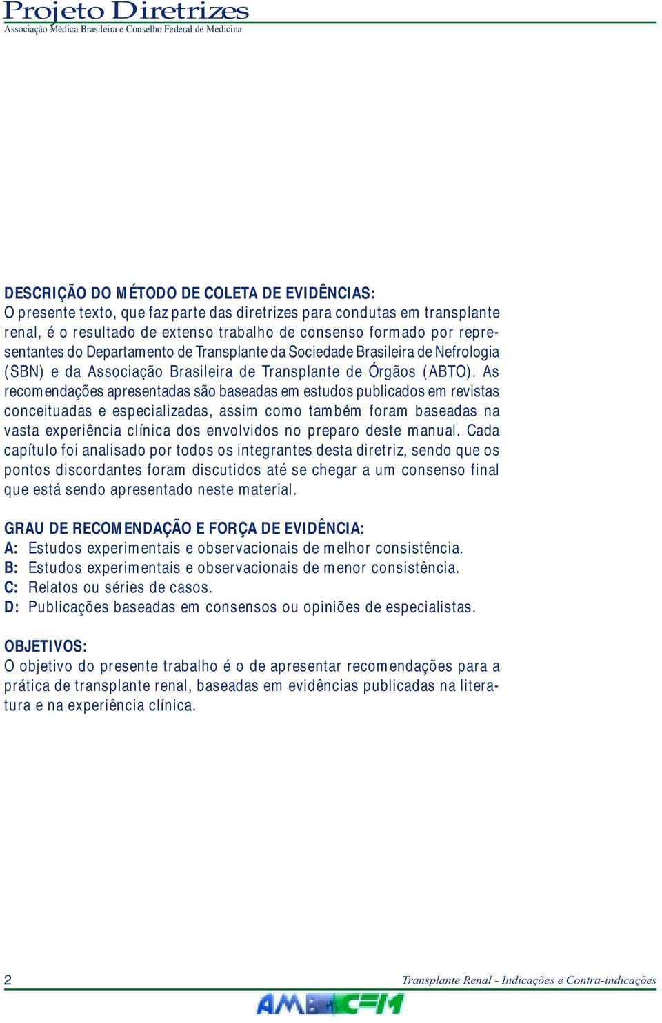 As recomendações apresentadas são baseadas em estudos publicados em revistas conceituadas e especializadas, assim como também foram baseadas na vasta experiência clínica dos envolvidos no preparo