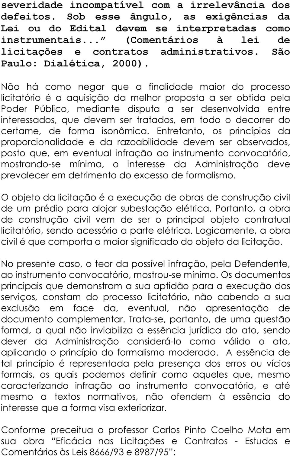 Não há como negar que a finalidade maior do processo licitatório é a aquisição da melhor proposta a ser obtida pela Poder Público, mediante disputa a ser desenvolvida entre interessados, que devem