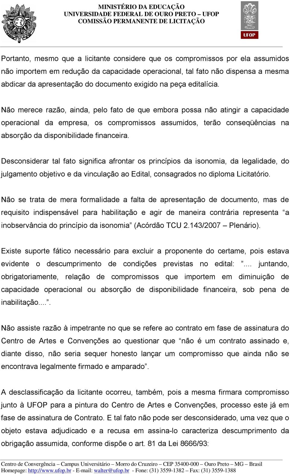 Não merece razão, ainda, pelo fato de que embora possa não atingir a capacidade operacional da empresa, os compromissos assumidos, terão conseqüências na absorção da disponibilidade financeira.