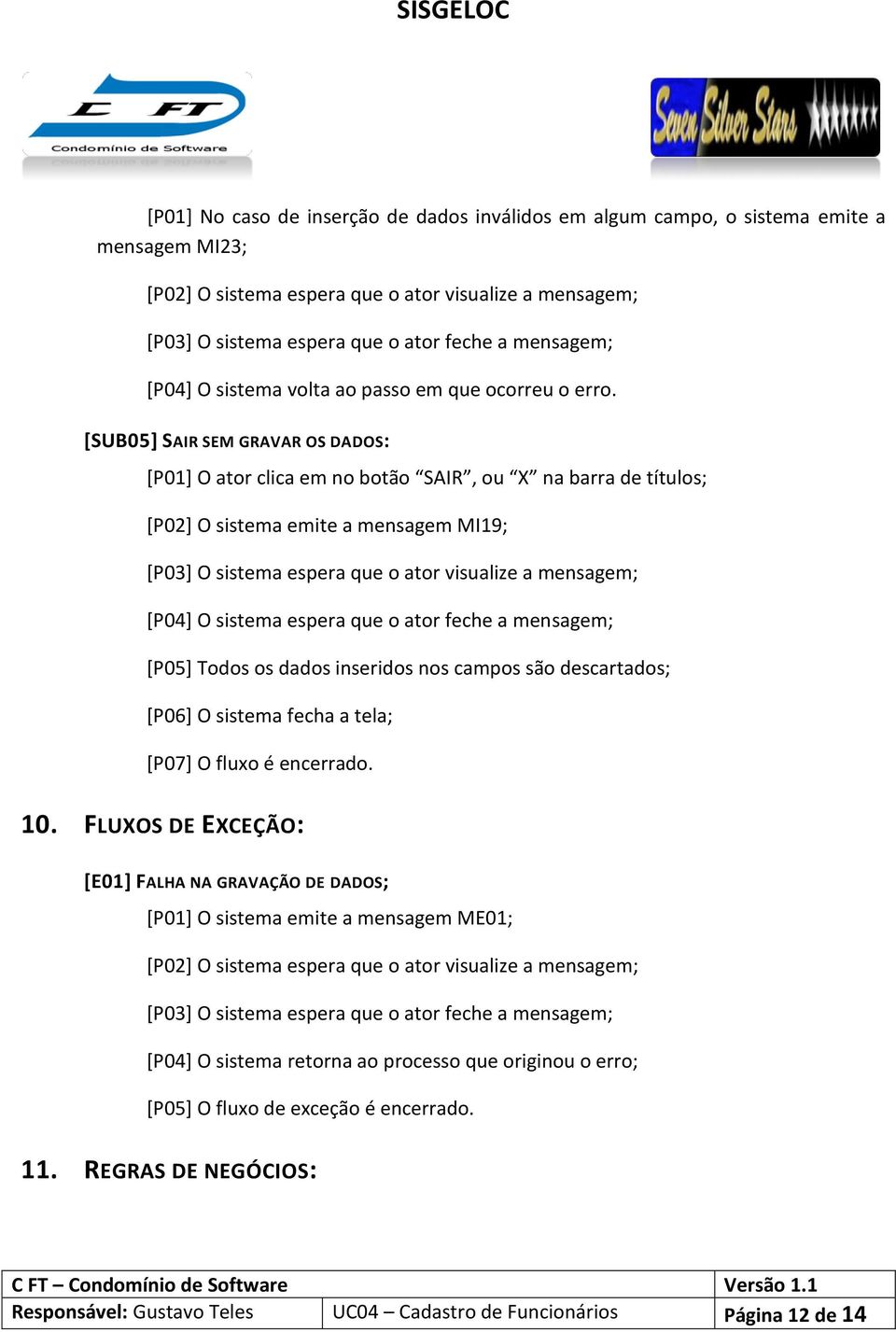 [SUB05] SAIR SEM GRAVAR OS DADOS: [P01] O ator clica em no botão SAIR, ou X na barra de títulos; [P02] O sistema emite a mensagem MI19; [P03] O sistema espera que o ator visualize a mensagem; [P04] O