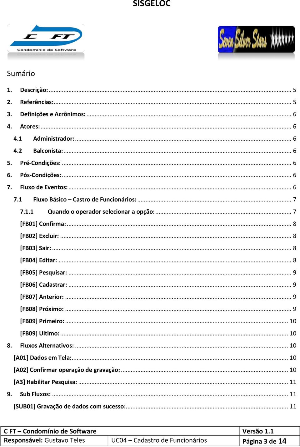 .. 8 [FB05] Pesquisar:... 9 [FB06] Cadastrar:... 9 [FB07] Anterior:... 9 [FB08] Próximo:... 9 [FB09] Primeiro:... 10 [FB09] Ultimo:... 10 8. Fluxos Alternativos:... 10 [A01] Dados em Tela:.