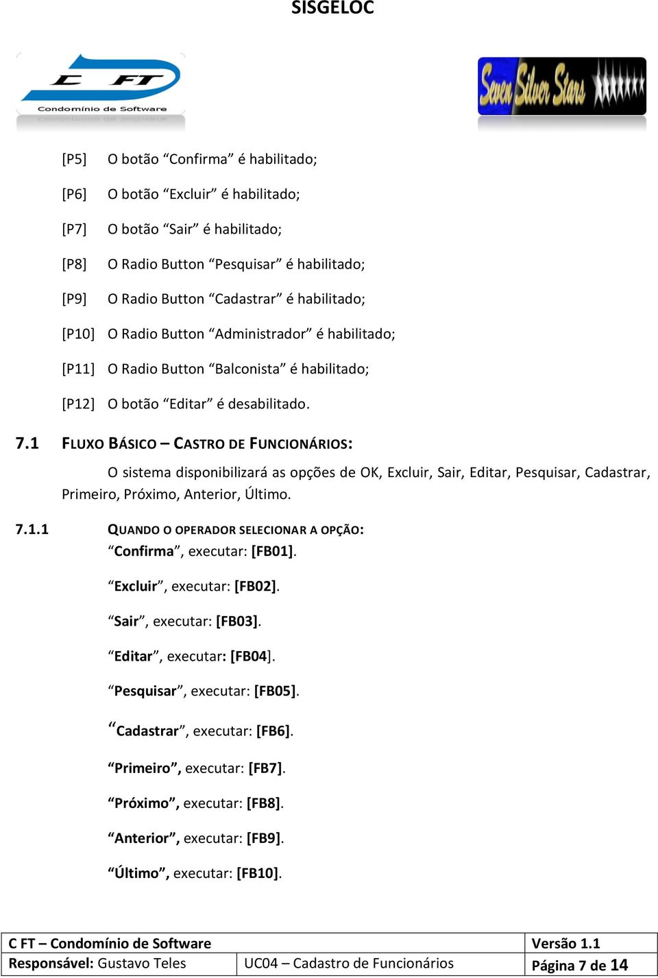 1 FLUXO BÁSICO CASTRO DE FUNCIONÁRIOS: O sistema disponibilizará as opções de OK, Excluir, Sair, Editar, Pesquisar, Cadastrar, Primeiro, Próximo, Anterior, Último. 7.1.1 QUANDO O OPERADOR SELECIONAR A OPÇÃO: Confirma, executar: [FB01].