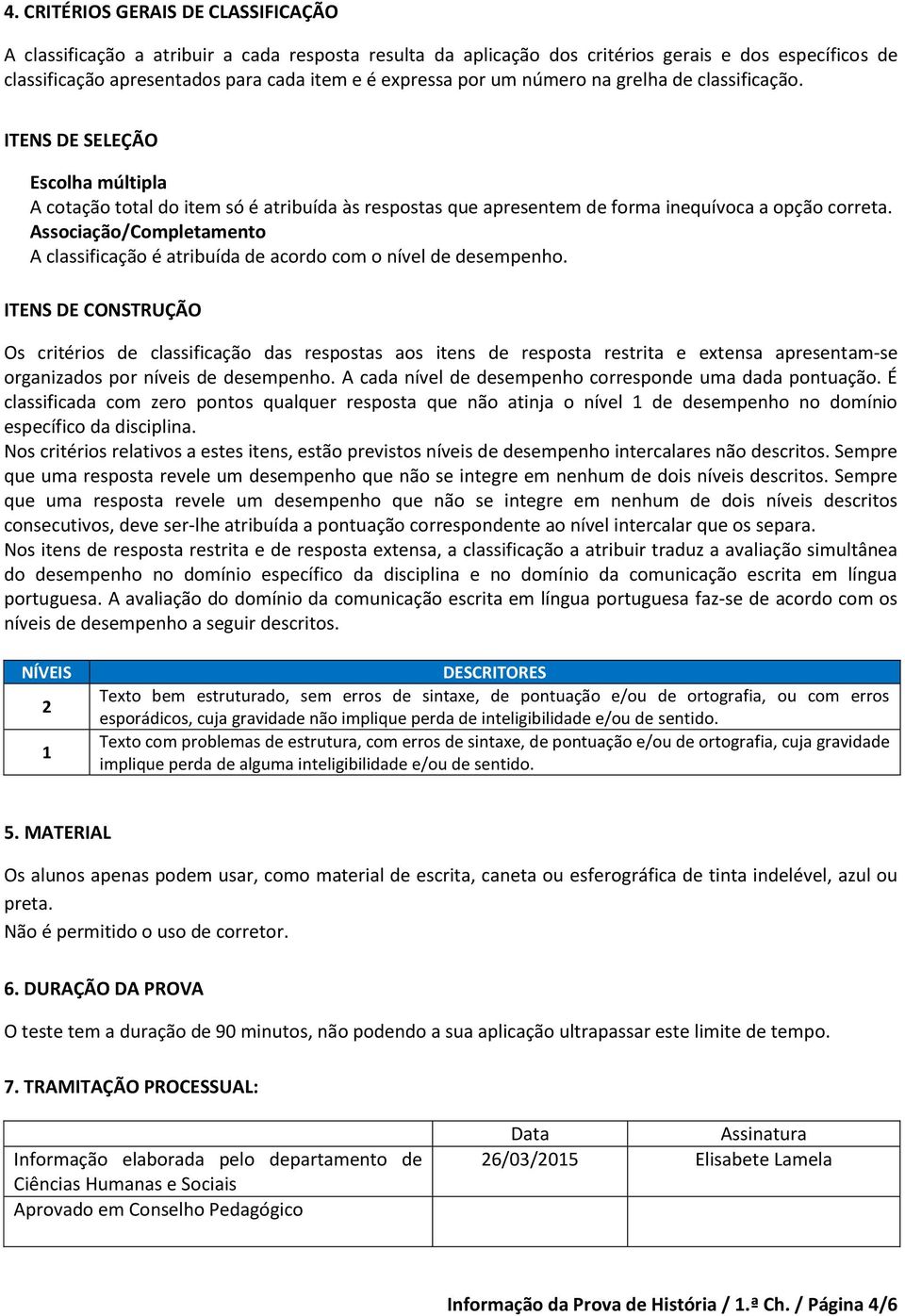 Associação/Completamento A classificação é atribuída de acordo com o nível de desempenho.