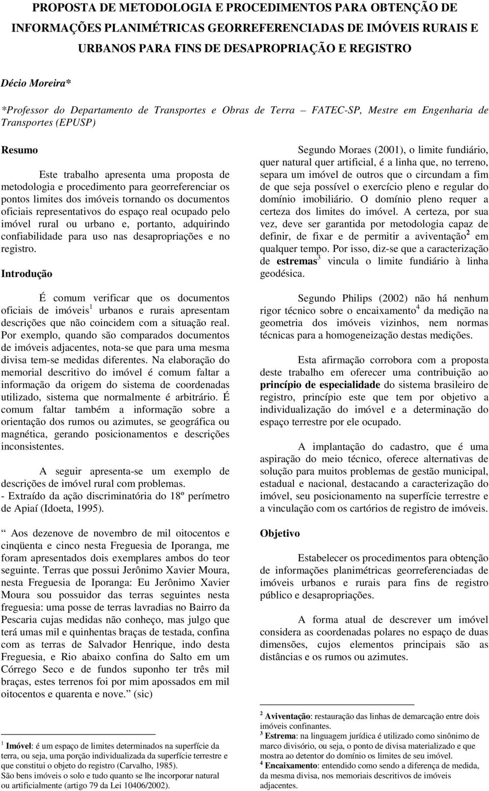 pontos limites dos imóveis tornando os documentos oficiais representativos do espaço real ocupado pelo imóvel rural ou urbano e, portanto, adquirindo confiabilidade para uso nas desapropriações e no