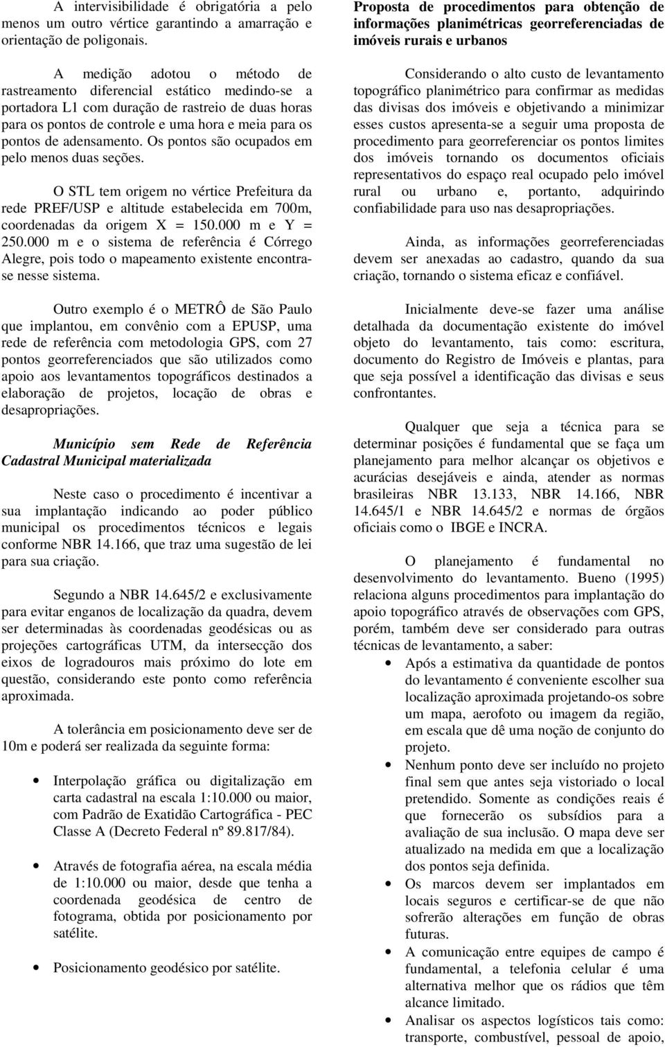 adensamento. Os pontos são ocupados em pelo menos duas seções. O STL tem origem no vértice Prefeitura da rede PREF/USP e altitude estabelecida em 700m, coordenadas da origem X = 150.000 m e Y = 250.