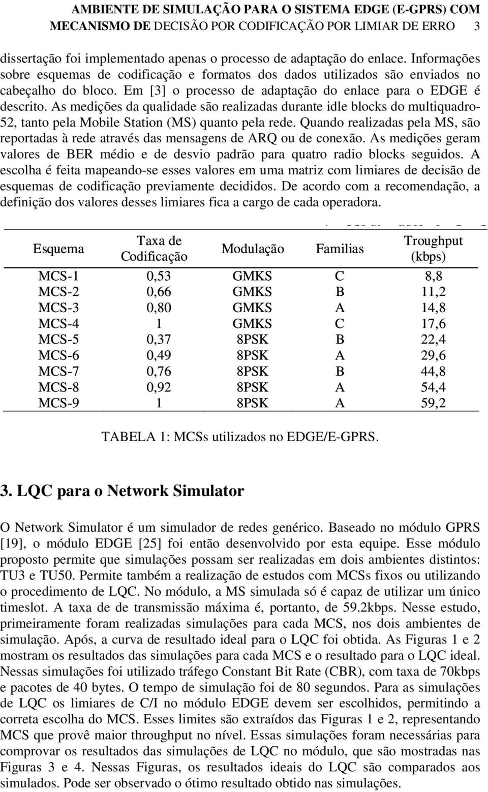 As medições da qualidade são realizadas durante idle blocks do multiquadro- 52, tanto pela Mobile Station (MS) quanto pela rede.