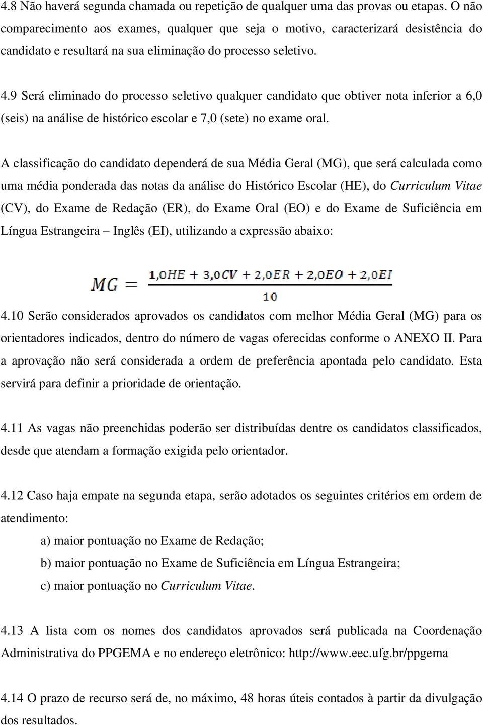 9 Será eliminado do processo seletivo qualquer candidato que obtiver nota inferior a 6,0 (seis) na análise de histórico escolar e 7,0 (sete) no exame oral.