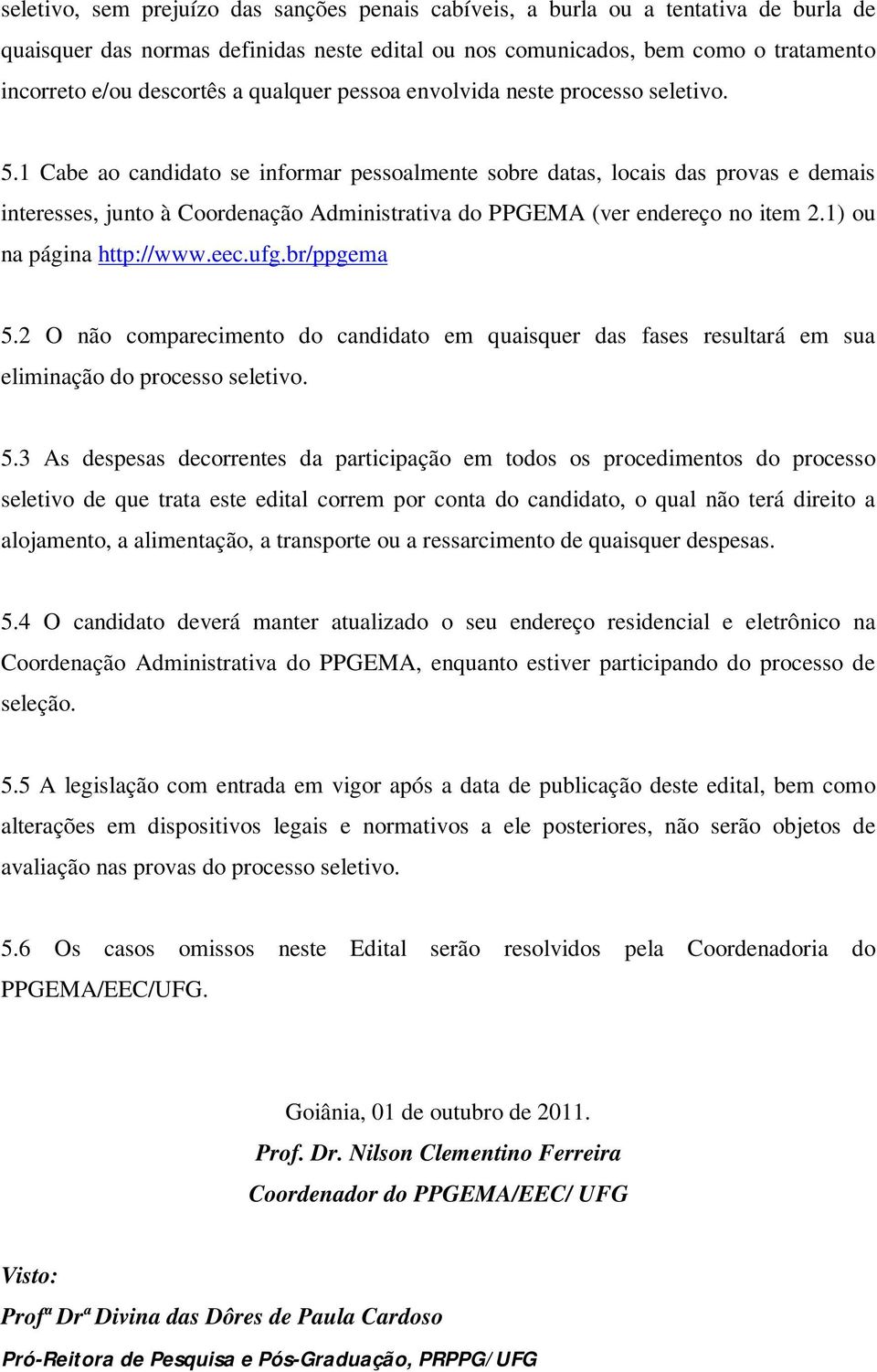 1 Cabe ao candidato se informar pessoalmente sobre datas, locais das provas e demais interesses, junto à Coordenação Administrativa do PPGEMA (ver endereço no item 2.1) ou na página http://www.eec.