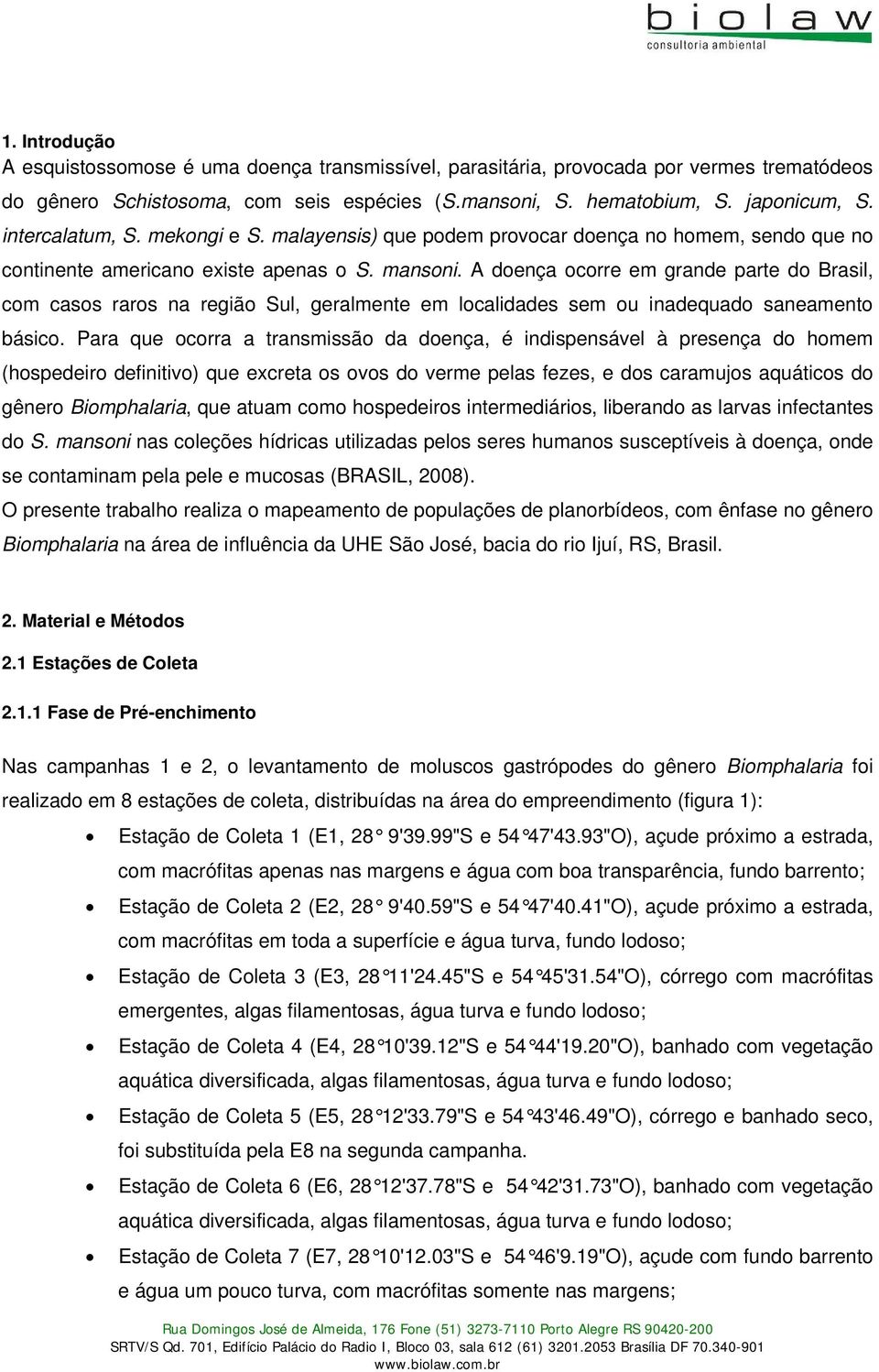 A doença ocorre em grande parte do Brasil, com casos raros na região Sul, geralmente em localidades sem ou inadequado saneamento básico.