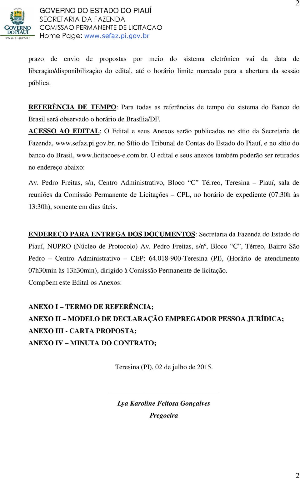 ACESSO AO EDITAL: O Edital e seus Anexos serão publicados no sítio da Secretaria de Fazenda, www.sefaz.pi.gov.br, no Sítio do Tribunal de Contas do Estado do Piauí, e no sítio do banco do Brasil, www.