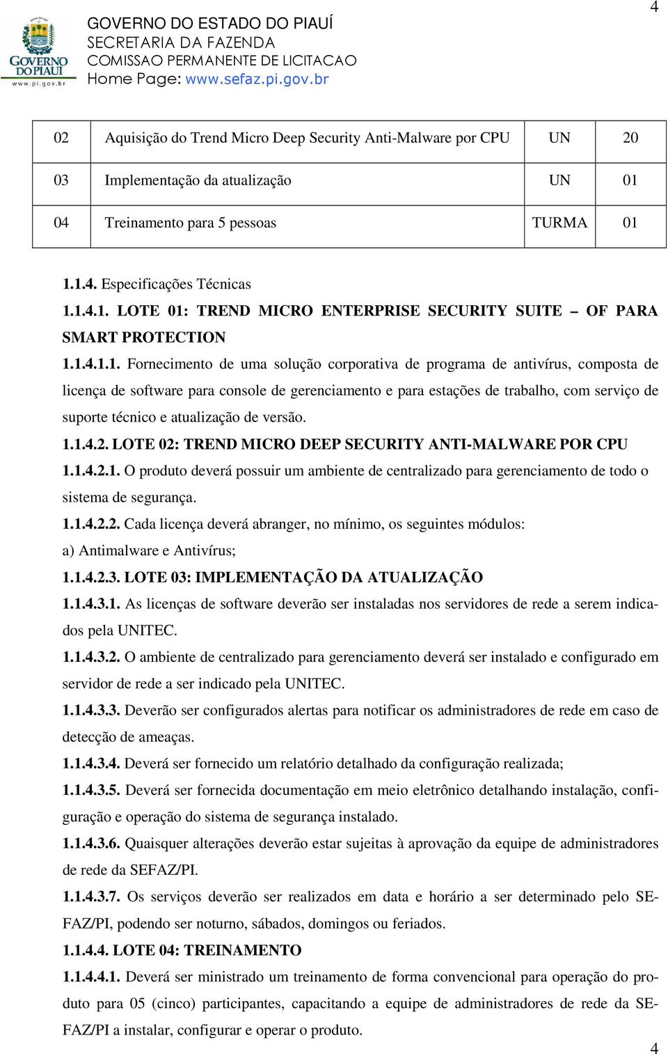 atualização de versão. 1.1.4.2. LOTE 02: TREND MICRO DEEP SECURITY ANTI-MALWARE POR CPU 1.1.4.2.1. O produto deverá possuir um ambiente de centralizado para gerenciamento de todo o sistema de segurança.