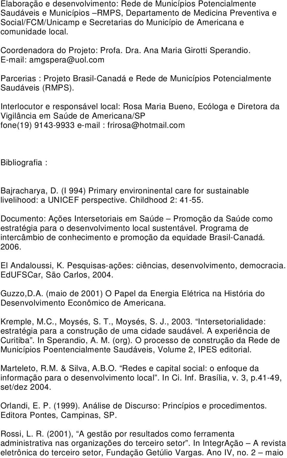 Interlocutor e responsável local: Rosa Maria Bueno, Ecóloga e Diretora da Vigilância em Saúde de Americana/SP fone(19) 9143-9933 e-mail : frirosa@hotmail.com Bibliografia : Bajracharya, D.