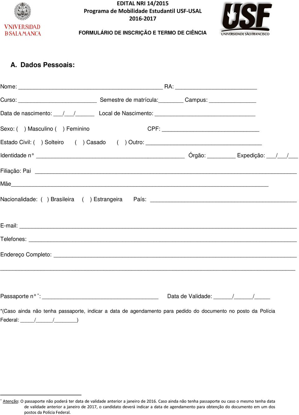 Identidade n Órgão: Expedição: / / Filiação: Pai Mãe Nacionalidade: ( ) Brasileira ( ) Estrangeira País: E-mail: Telefones: Endereço Completo: Passaporte n : Data de Validade: / / *(Caso ainda não