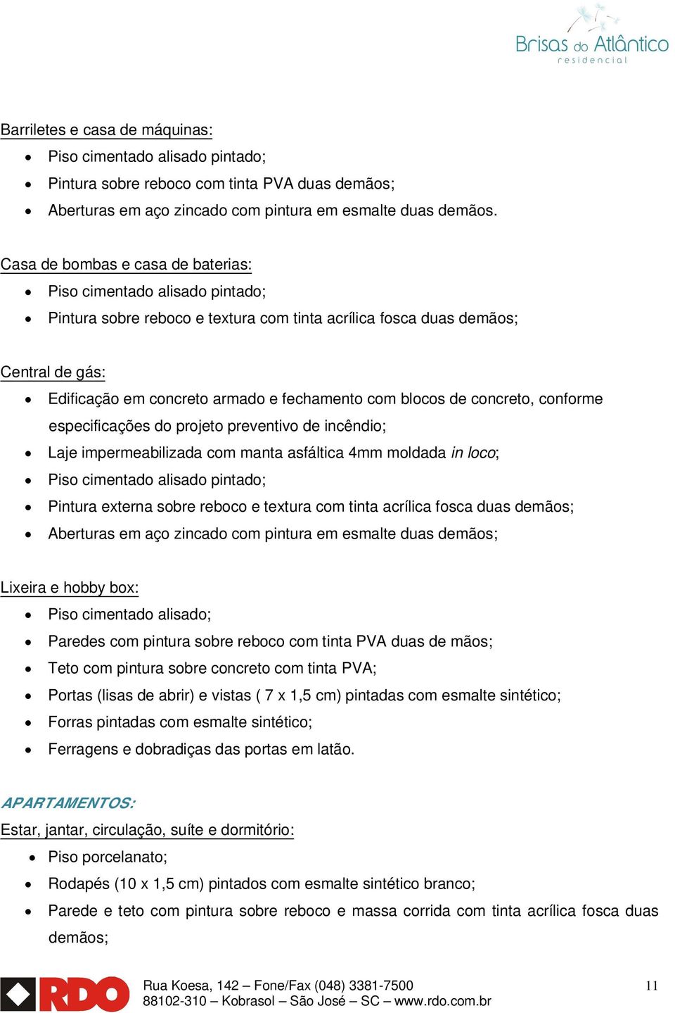 blocos de concreto, conforme especificações do projeto preventivo de incêndio; Laje impermeabilizada com manta asfáltica 4mm moldada in loco; Piso cimentado alisado pintado; Pintura externa sobre