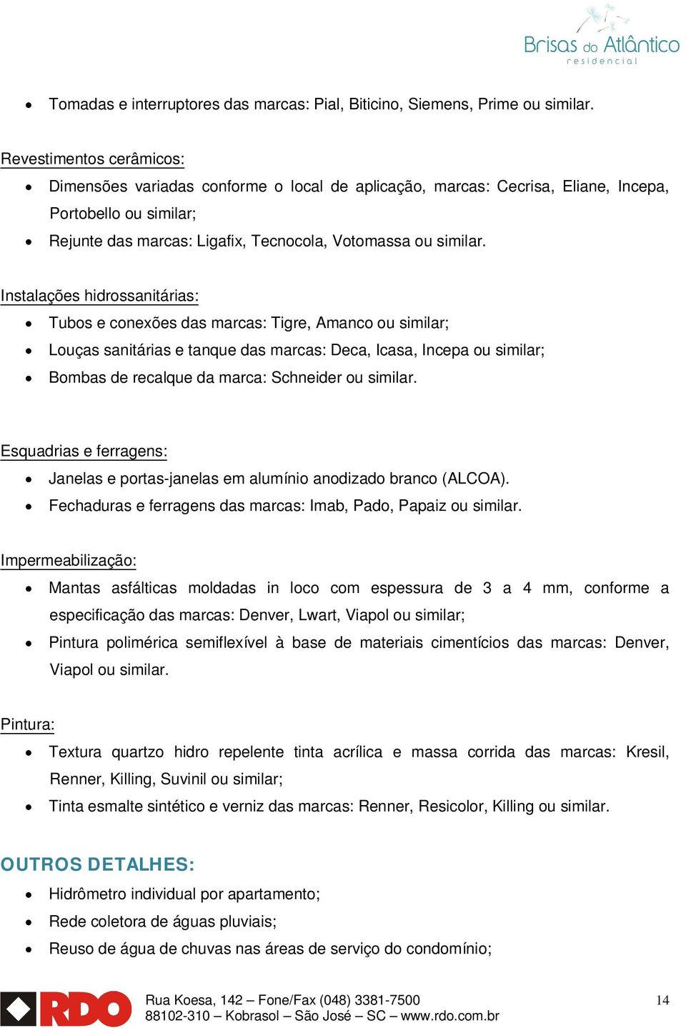 Instalações hidrossanitárias: Tubos e conexões das marcas: Tigre, Amanco ou similar; Louças sanitárias e tanque das marcas: Deca, Icasa, Incepa ou similar; Bombas de recalque da marca: Schneider ou