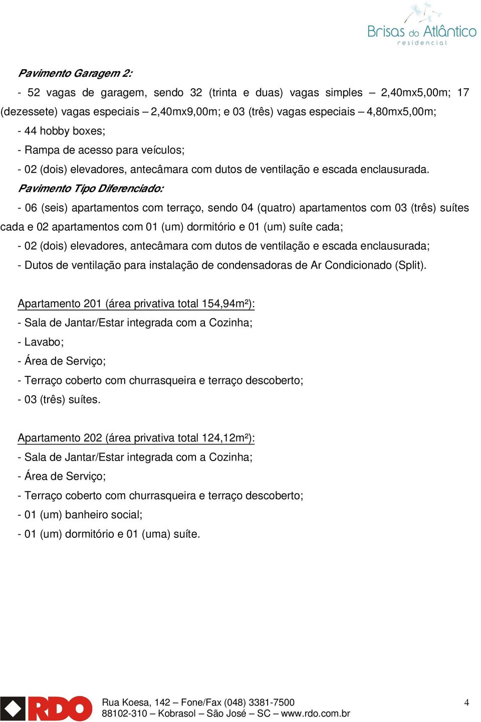 Pavimento Tipo Diferenciado: - 06 (seis) apartamentos com terraço, sendo 04 (quatro) apartamentos com 03 (três) suítes cada e 02 apartamentos com 01 (um) dormitório e 01 (um) suíte cada; - 02 (dois)