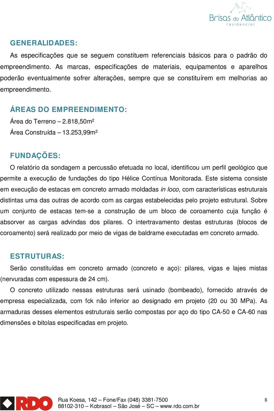 ÁREAS DO EMPREENDIMENTO: Área do Terreno 2.818,50m 2 Área Construída 13.