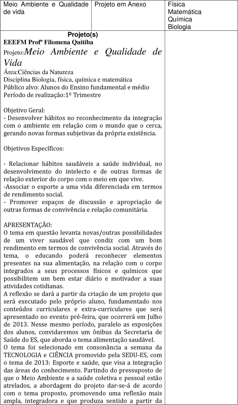 integração com o ambiente em relação com o mundo que o cerca, gerando novas formas subjetivas da própria existência.