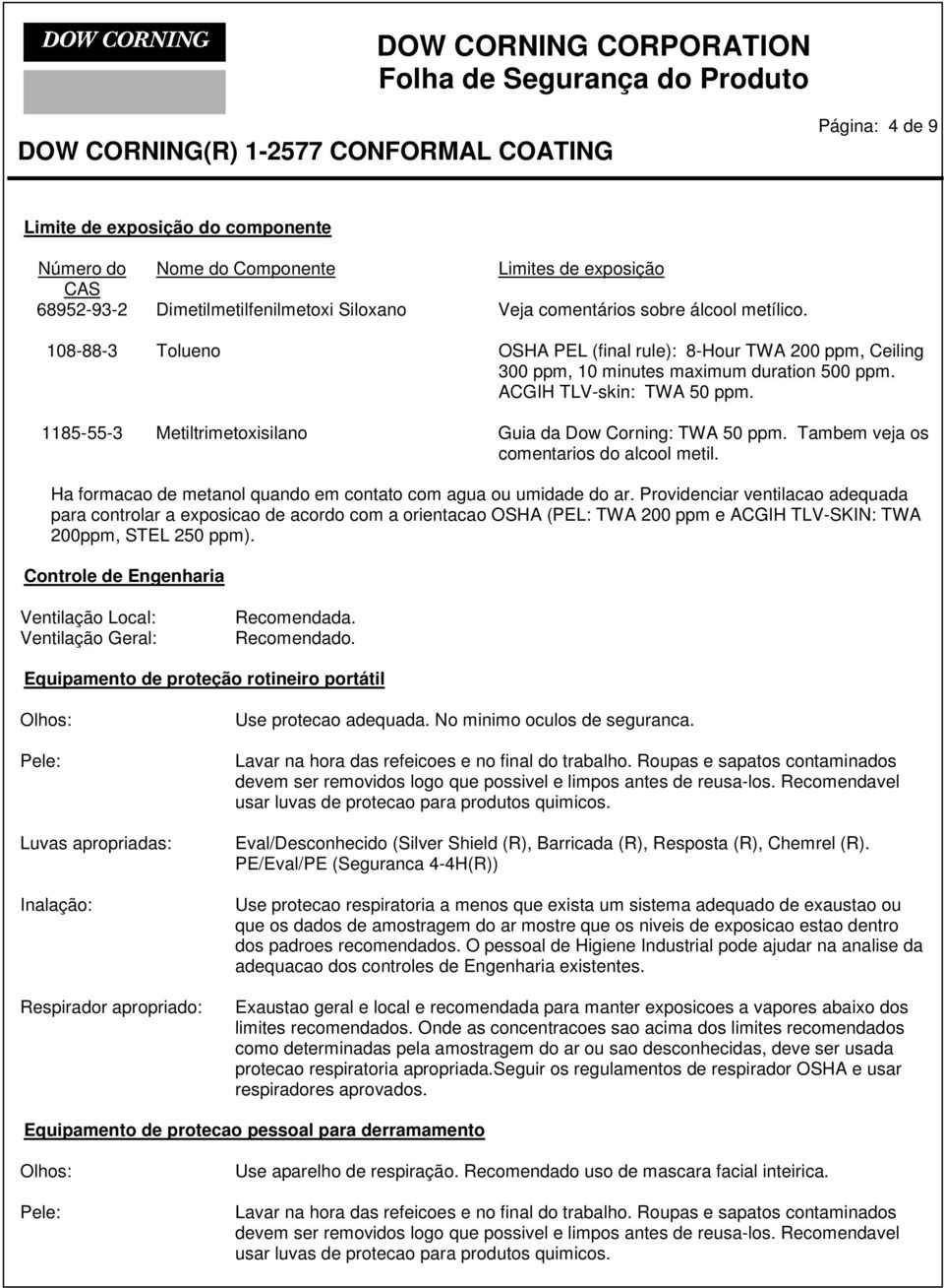 1185-55-3 Metiltrimetoxisilano Guia da Dow Corning: TWA 50 ppm. Tambem veja os comentarios do alcool metil. Ha formacao de metanol quando em contato com agua ou umidade do ar.