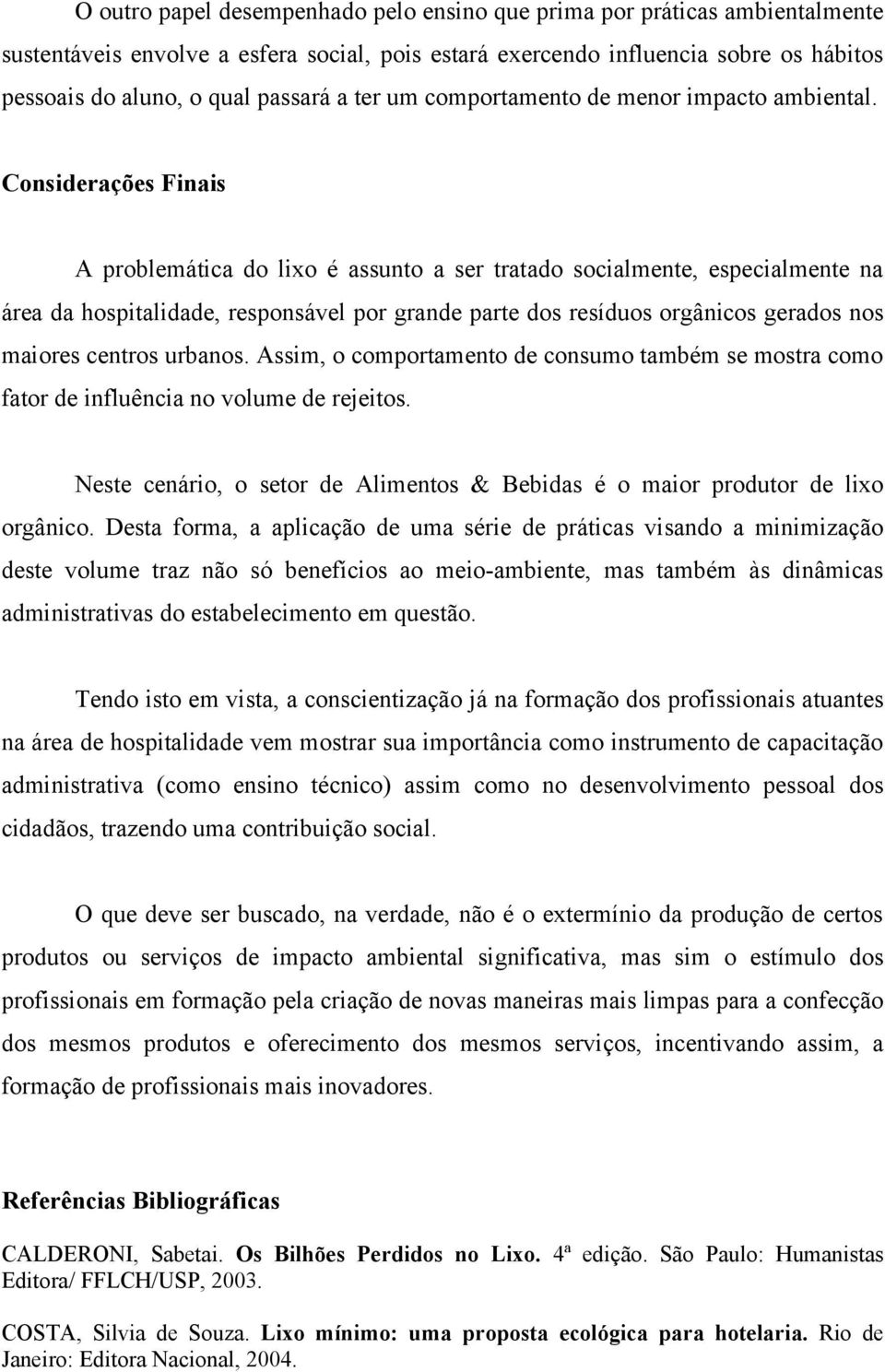 Considerações Finais A problemática do lixo é assunto a ser tratado socialmente, especialmente na área da hospitalidade, responsável por grande parte dos resíduos orgânicos gerados nos maiores