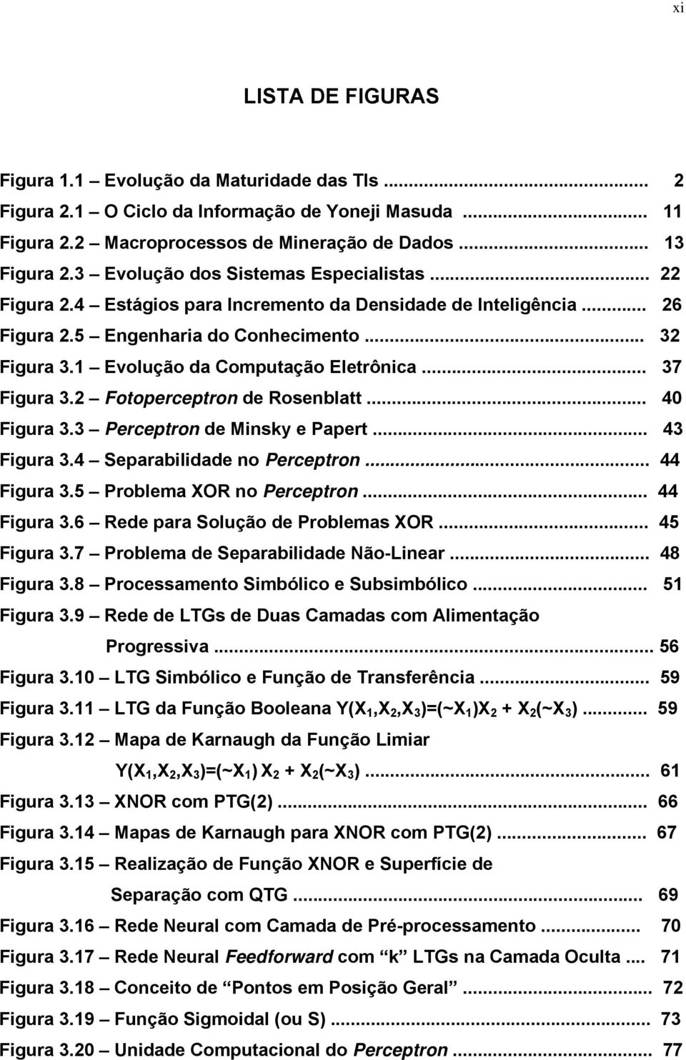 1 Evolução da Computação Eletrônica... 37 Figura 3.2 Fotoperceptron de Rosenblatt... 40 Figura 3.3 Perceptron de Minsky e Papert... 43 Figura 3.4 Separabilidade no Perceptron... 44 Figura 3.