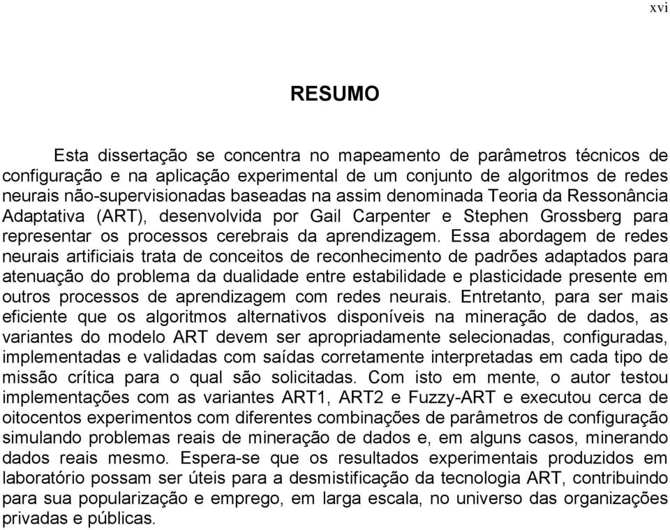 Essa abordagem de redes neurais artificiais trata de conceitos de reconhecimento de padrões adaptados para atenuação do problema da dualidade entre estabilidade e plasticidade presente em outros