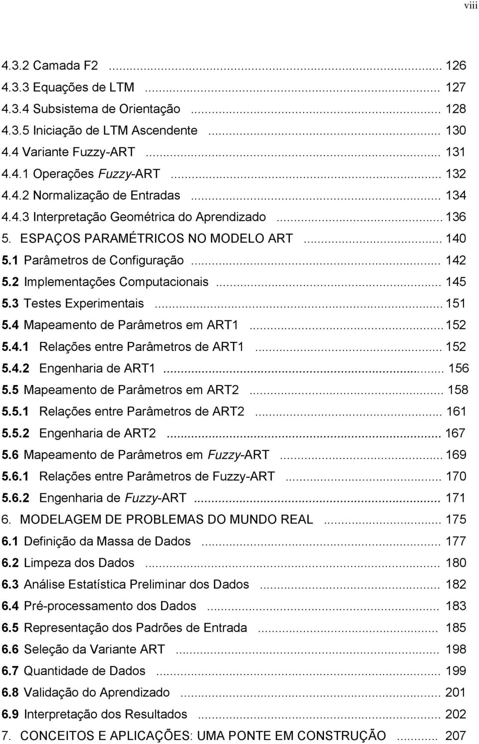 2 Implementações Computacionais... 145 5.3 Testes Experimentais... 151 5.4 Mapeamento de Parâmetros em ART1... 152 5.4.1 Relações entre Parâmetros de ART1... 152 5.4.2 Engenharia de ART1... 156 5.