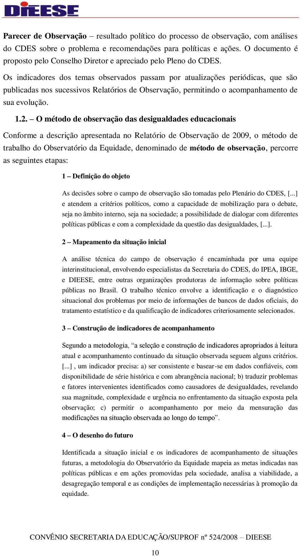 Os indicadores dos temas observados passam por atualizações periódicas, que são publicadas nos sucessivos Relatórios de Observação, permitindo o acompanhamento de sua evolução. 1.2.