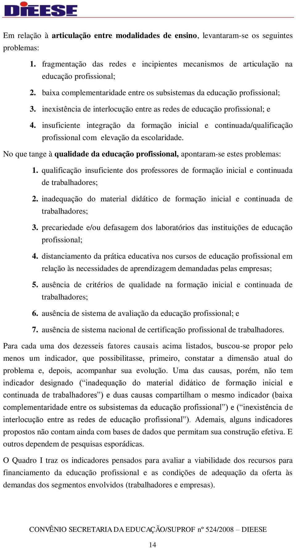 insuficiente integração da formação inicial e continuada/qualificação profissional com elevação da escolaridade. No que tange à qualidade da educação profissional, apontaram-se estes problemas: 1.