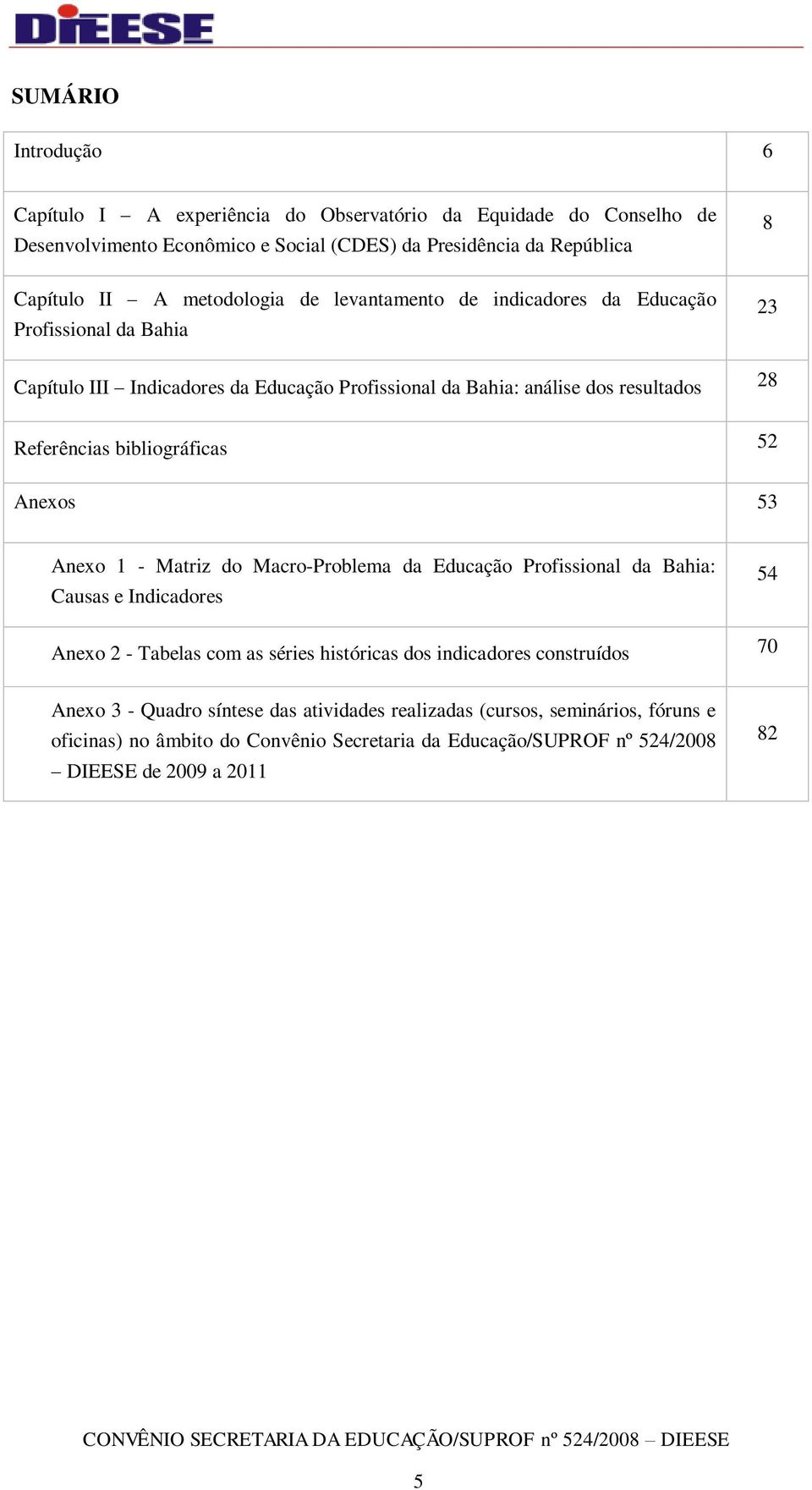 bibliográficas 52 Anexos 53 Anexo 1 - Matriz do Macro-Problema da Educação Profissional da Bahia: Causas e Indicadores 54 Anexo 2 - Tabelas com as séries históricas dos indicadores