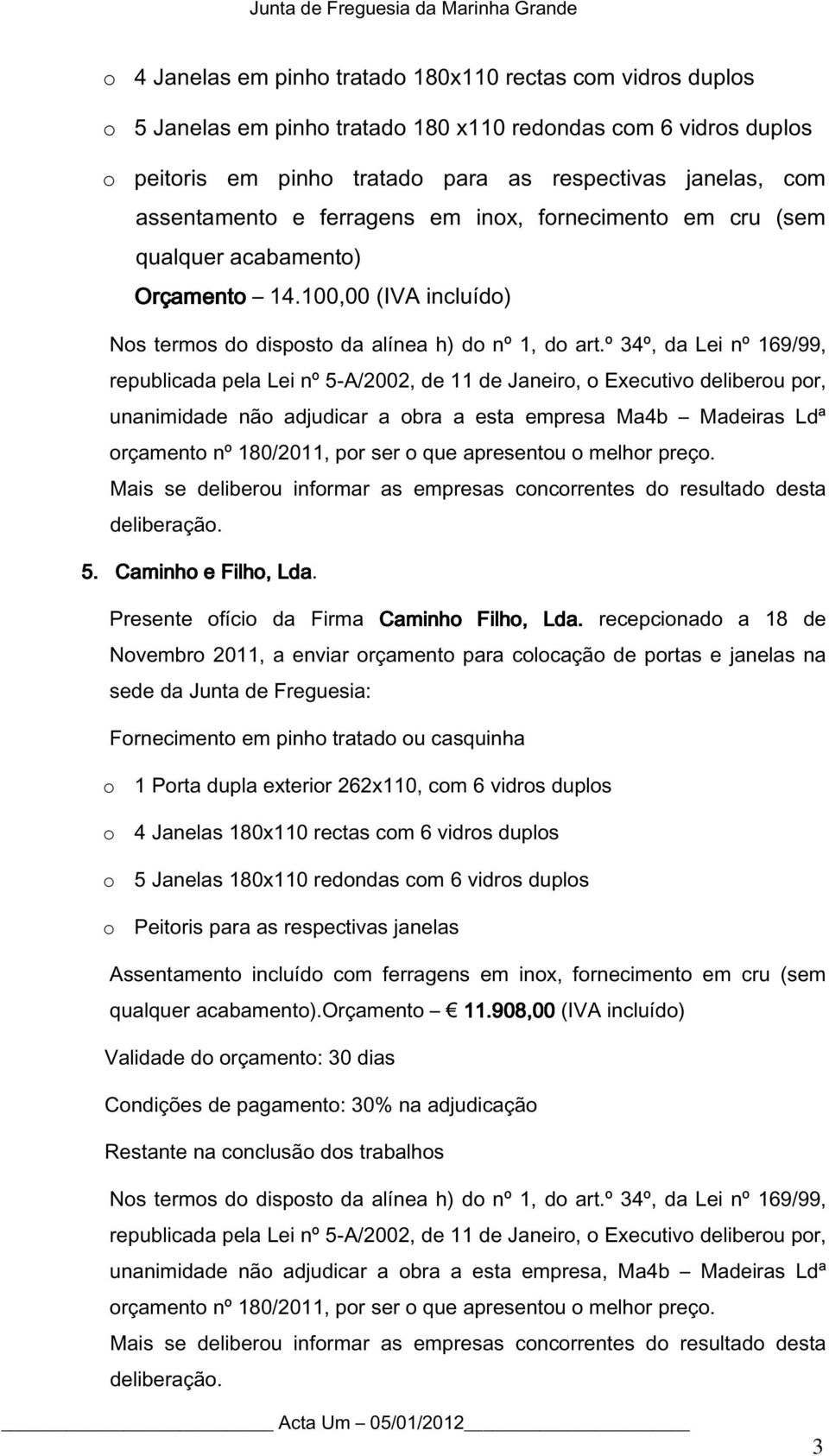 100,00 (IVA incluído) republicada pela Lei nº 5-A/2002, de 11 de Janeiro, o Executivo deliberou por, unanimidade não adjudicar a obra a esta empresa Ma4b Madeiras Ldª orçamento nº 180/2011, por ser o