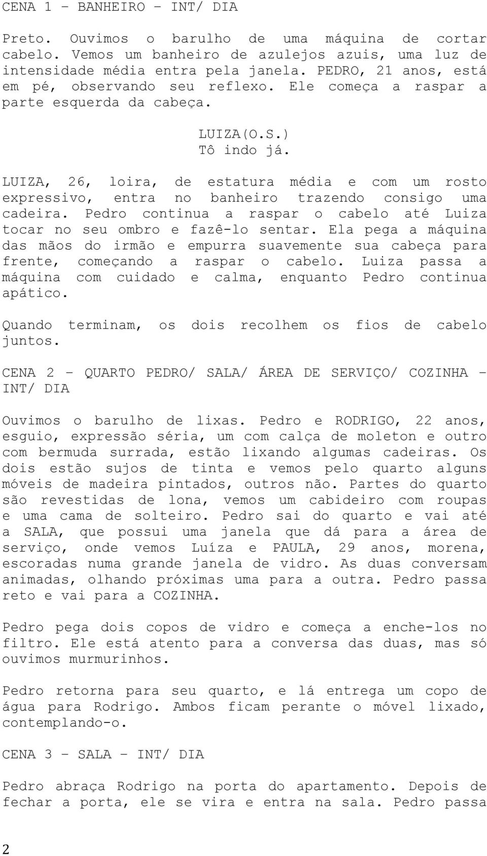 , 26, loira, de estatura média e com um rosto expressivo, entra no banheiro trazendo consigo uma cadeira. Pedro continua a raspar o cabelo até Luiza tocar no seu ombro e fazê-lo sentar.