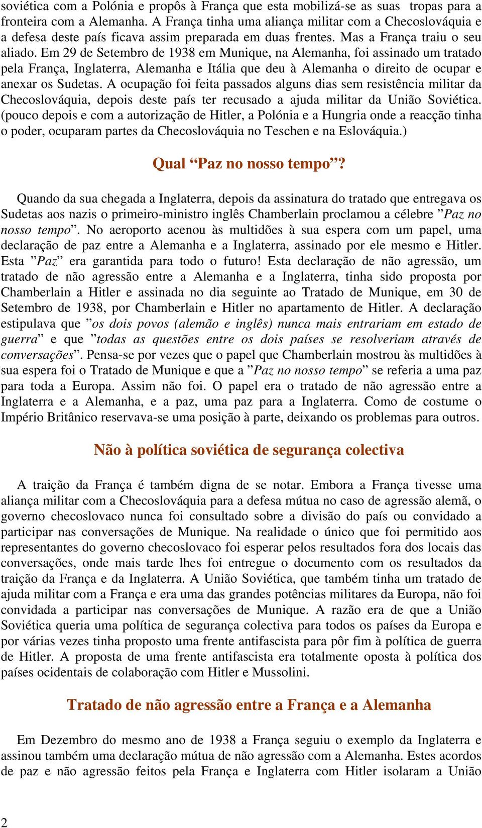 Em 29 de Setembro de 1938 em Munique, na Alemanha, foi assinado um tratado pela França, Inglaterra, Alemanha e Itália que deu à Alemanha o direito de ocupar e anexar os Sudetas.