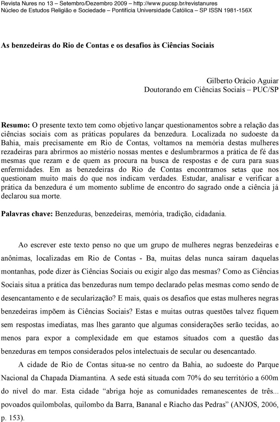 Localizada no sudoeste da Bahia, mais precisamente em Rio de Contas, voltamos na memória destas mulheres rezadeiras para abrirmos ao mistério nossas mentes e deslumbrarmos a prática de fé das mesmas