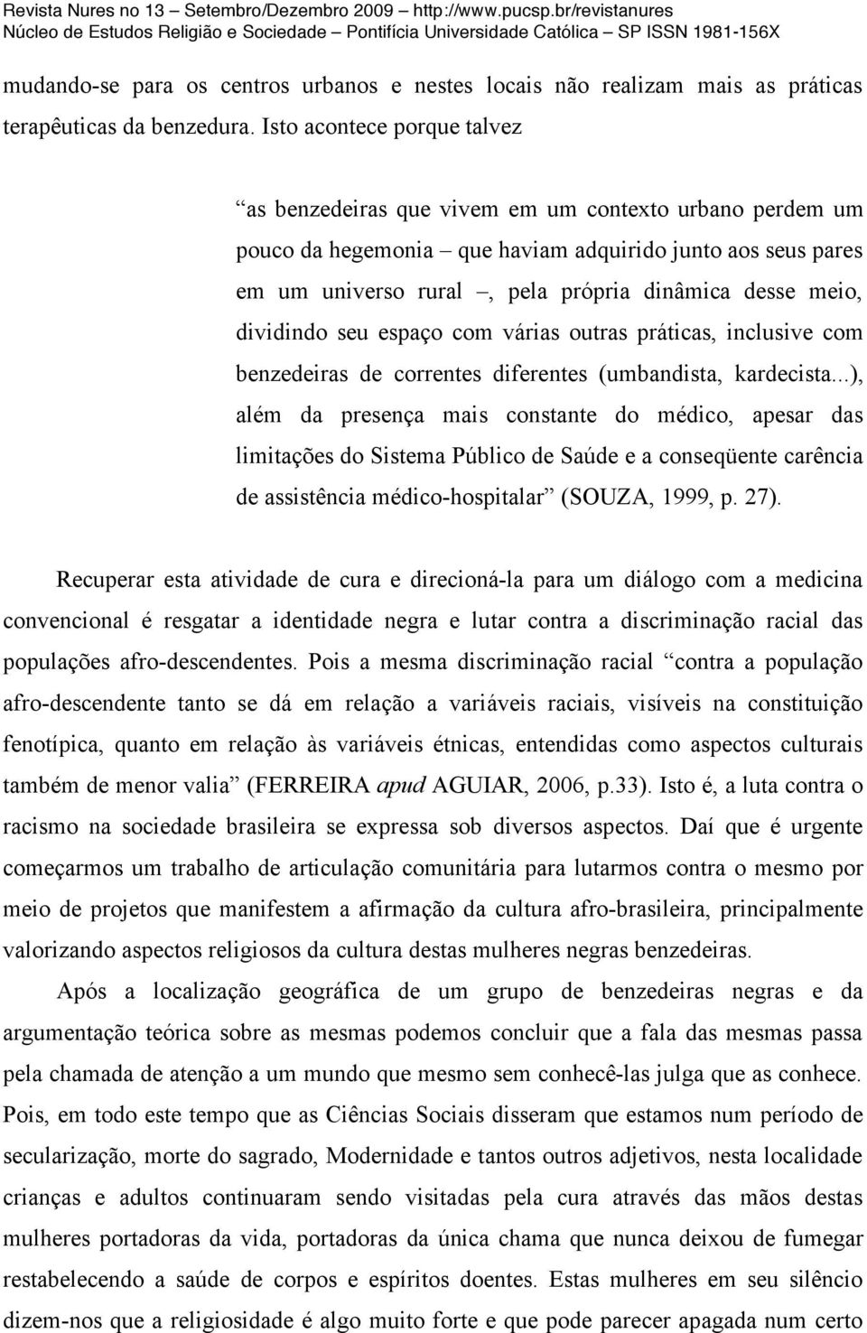 meio, dividindo seu espaço com várias outras práticas, inclusive com benzedeiras de correntes diferentes (umbandista, kardecista.