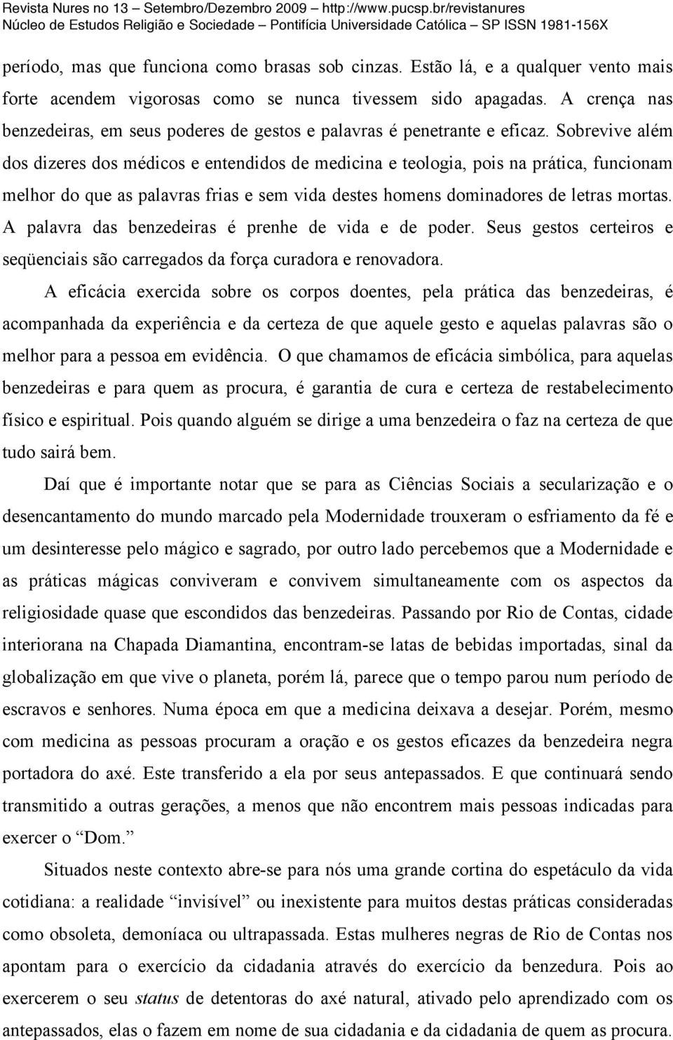 Sobrevive além dos dizeres dos médicos e entendidos de medicina e teologia, pois na prática, funcionam melhor do que as palavras frias e sem vida destes homens dominadores de letras mortas.