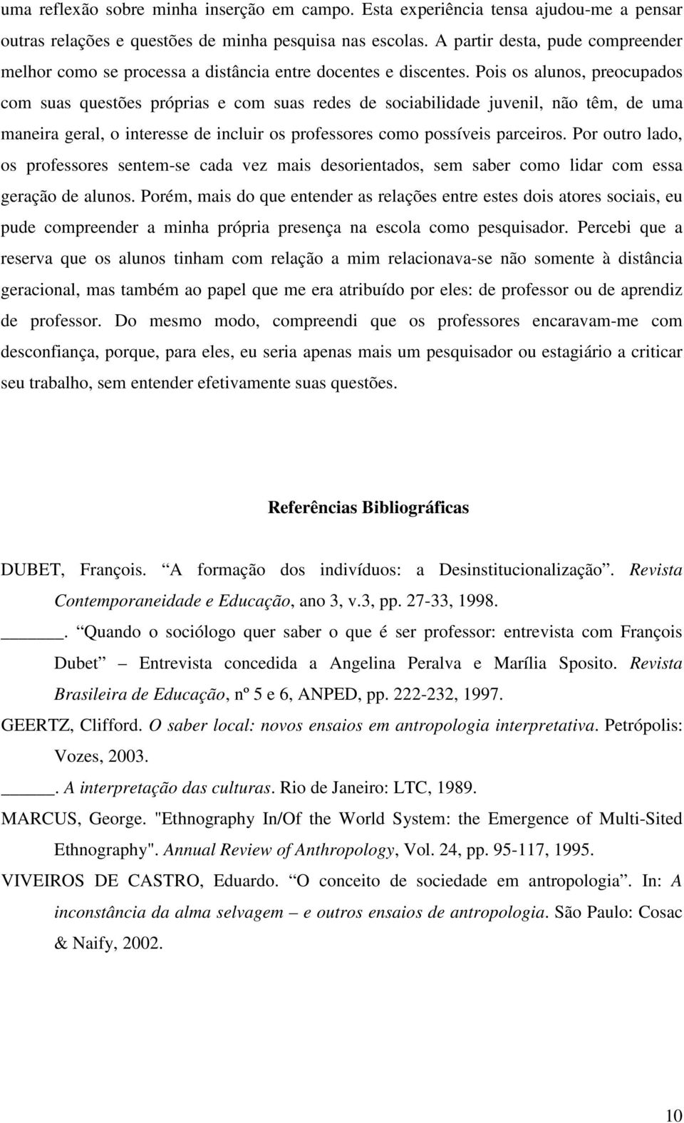 Pois os alunos, preocupados com suas questões próprias e com suas redes de sociabilidade juvenil, não têm, de uma maneira geral, o interesse de incluir os professores como possíveis parceiros.