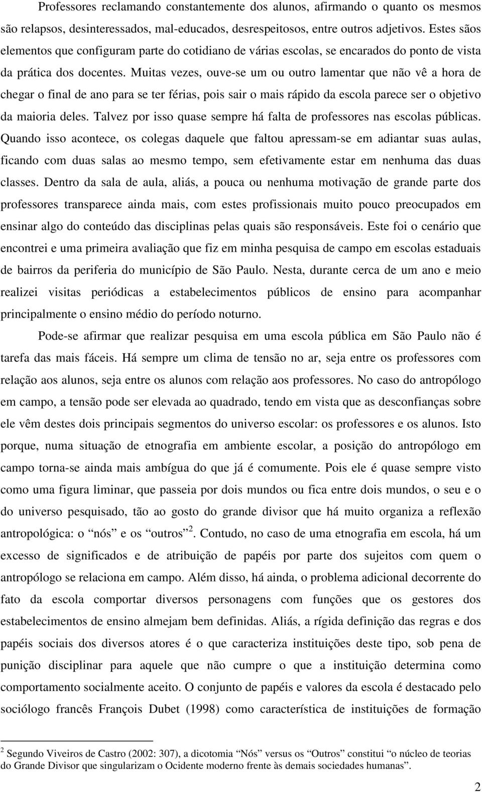 Muitas vezes, ouve-se um ou outro lamentar que não vê a hora de chegar o final de ano para se ter férias, pois sair o mais rápido da escola parece ser o objetivo da maioria deles.