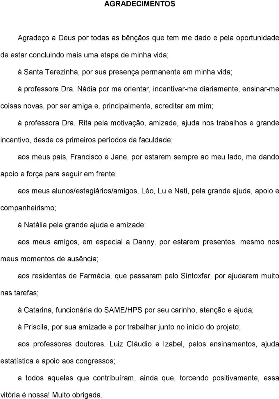 Rita pela motivação, amizade, ajuda nos trabalhos e grande incentivo, desde os primeiros períodos da faculdade; aos meus pais, Francisco e Jane, por estarem sempre ao meu lado, me dando apoio e força