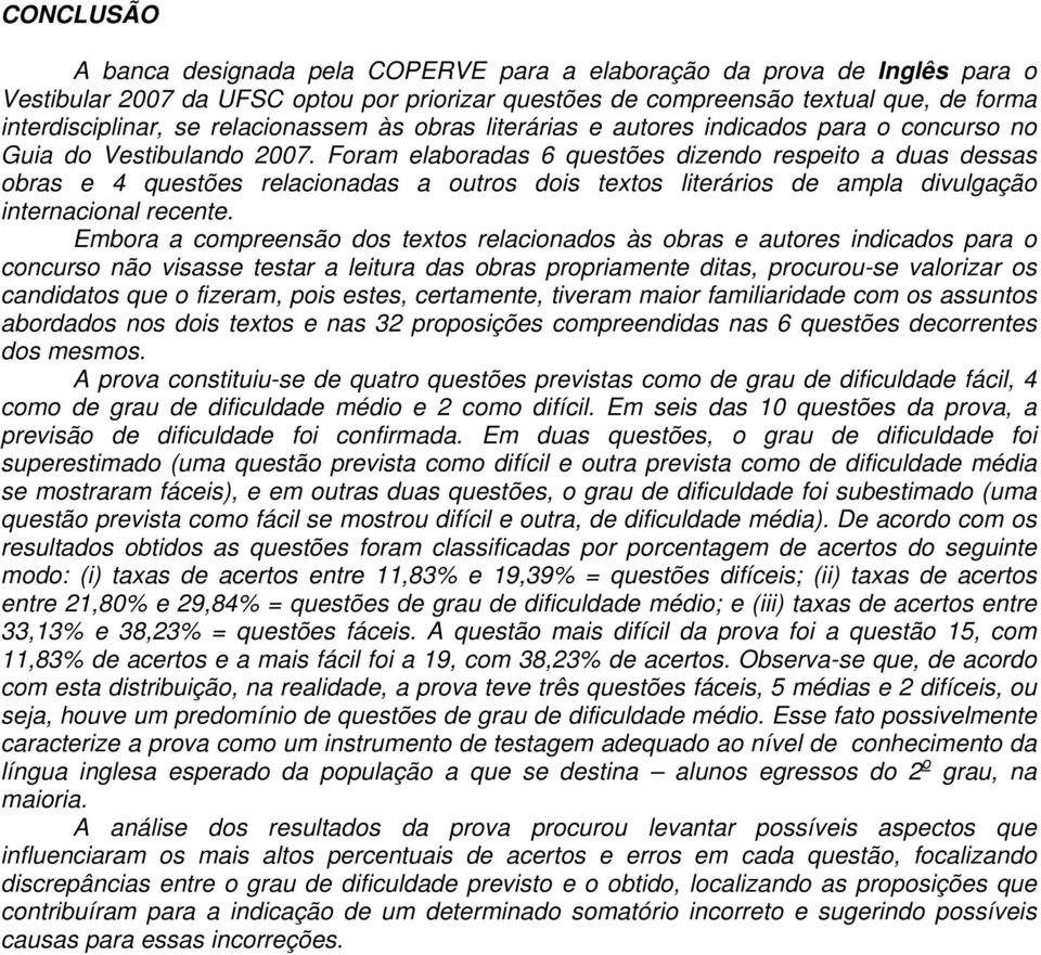 Foram elaboradas 6 questões dizendo respeito a duas dessas obras e 4 questões relacionadas a outros dois textos literários de ampla divulgação internacional recente.