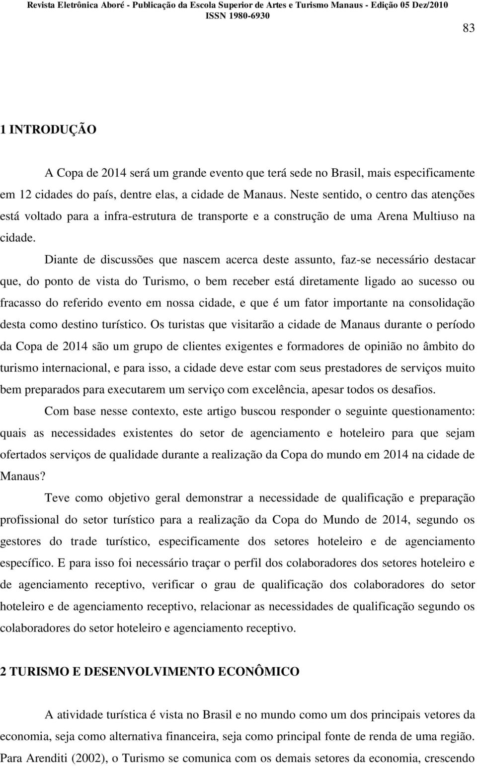 Diante de discussões que nascem acerca deste assunto, faz-se necessário destacar que, do ponto de vista do Turismo, o bem receber está diretamente ligado ao sucesso ou fracasso do referido evento em