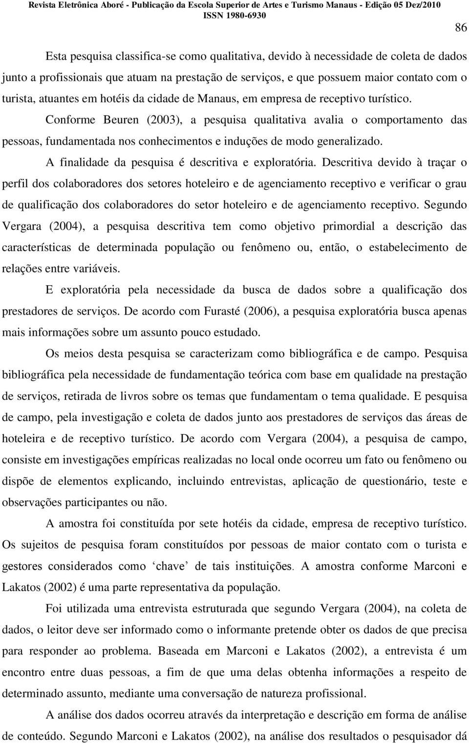 Conforme Beuren (2003), a pesquisa qualitativa avalia o comportamento das pessoas, fundamentada nos conhecimentos e induções de modo generalizado. A finalidade da pesquisa é descritiva e exploratória.