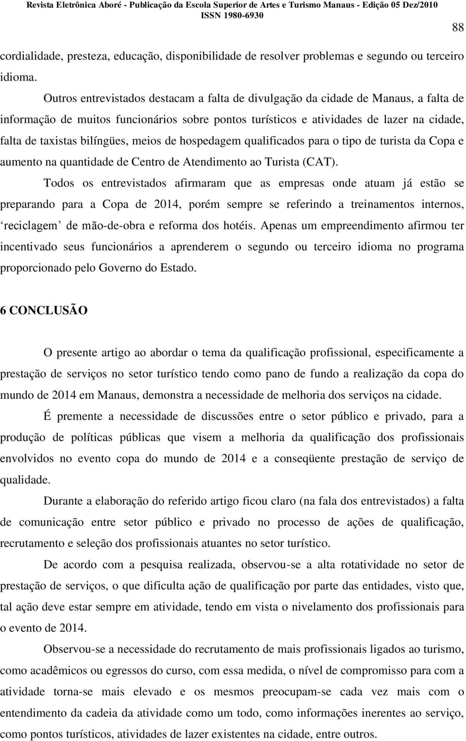 bilíngües, meios de hospedagem qualificados para o tipo de turista da Copa e aumento na quantidade de Centro de Atendimento ao Turista (CAT).