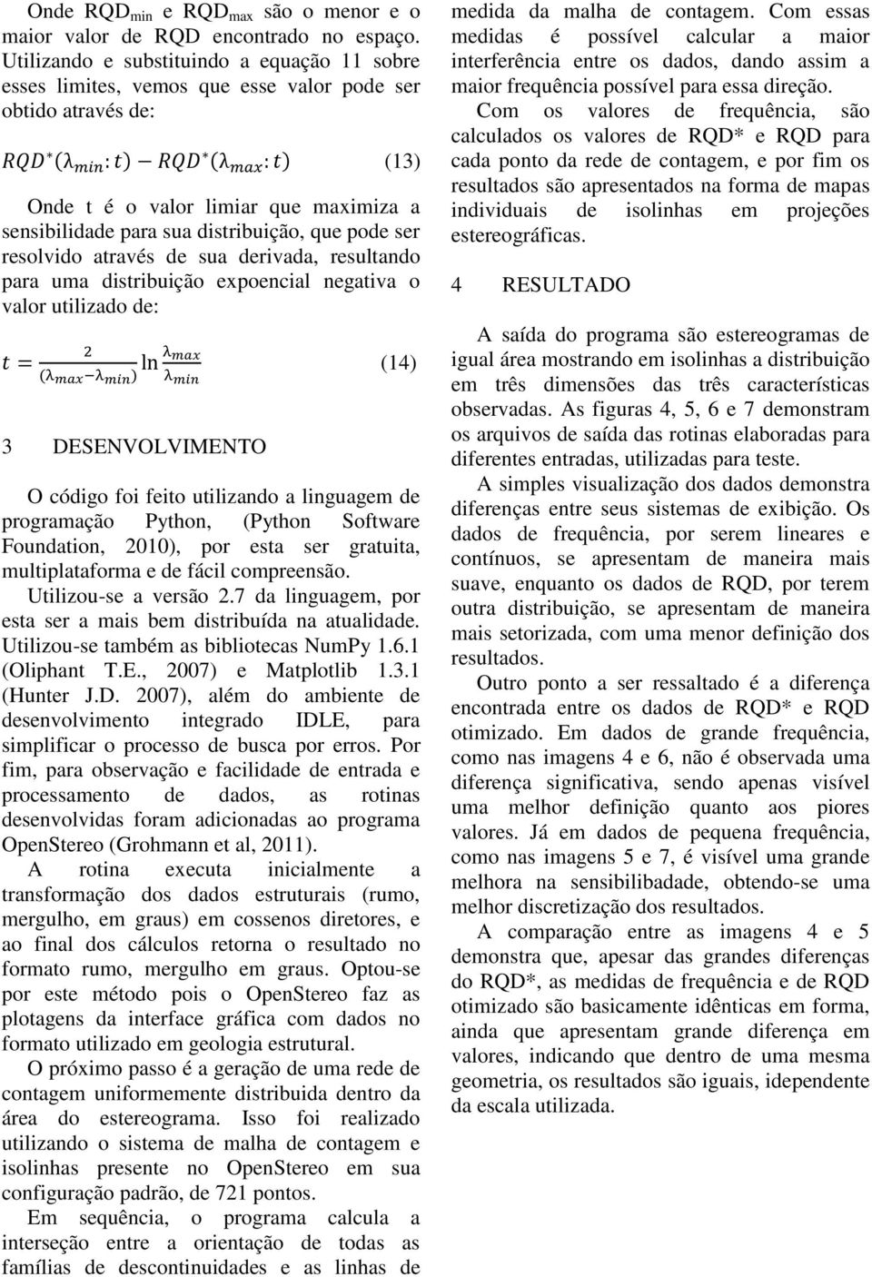 ser resolvido através de sua derivada, resultando para uma distribuição expoencial negativa o valor utilizado de: 3 DESENVOLVIMENTO (14) O código foi feito utilizando a linguagem de programação