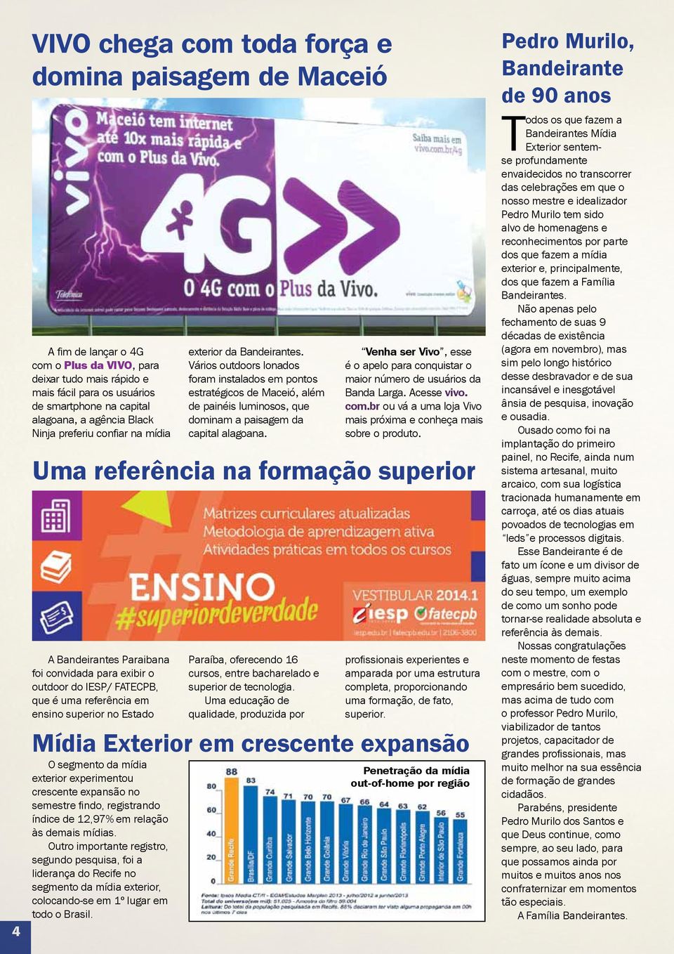 relação às demais mídias. Outro importante registro, segundo pesquisa, foi a liderança do Recife no segmento da mídia exterior, colocando-se em 1º lugar em todo o Brasil. exterior da Bandeirantes.