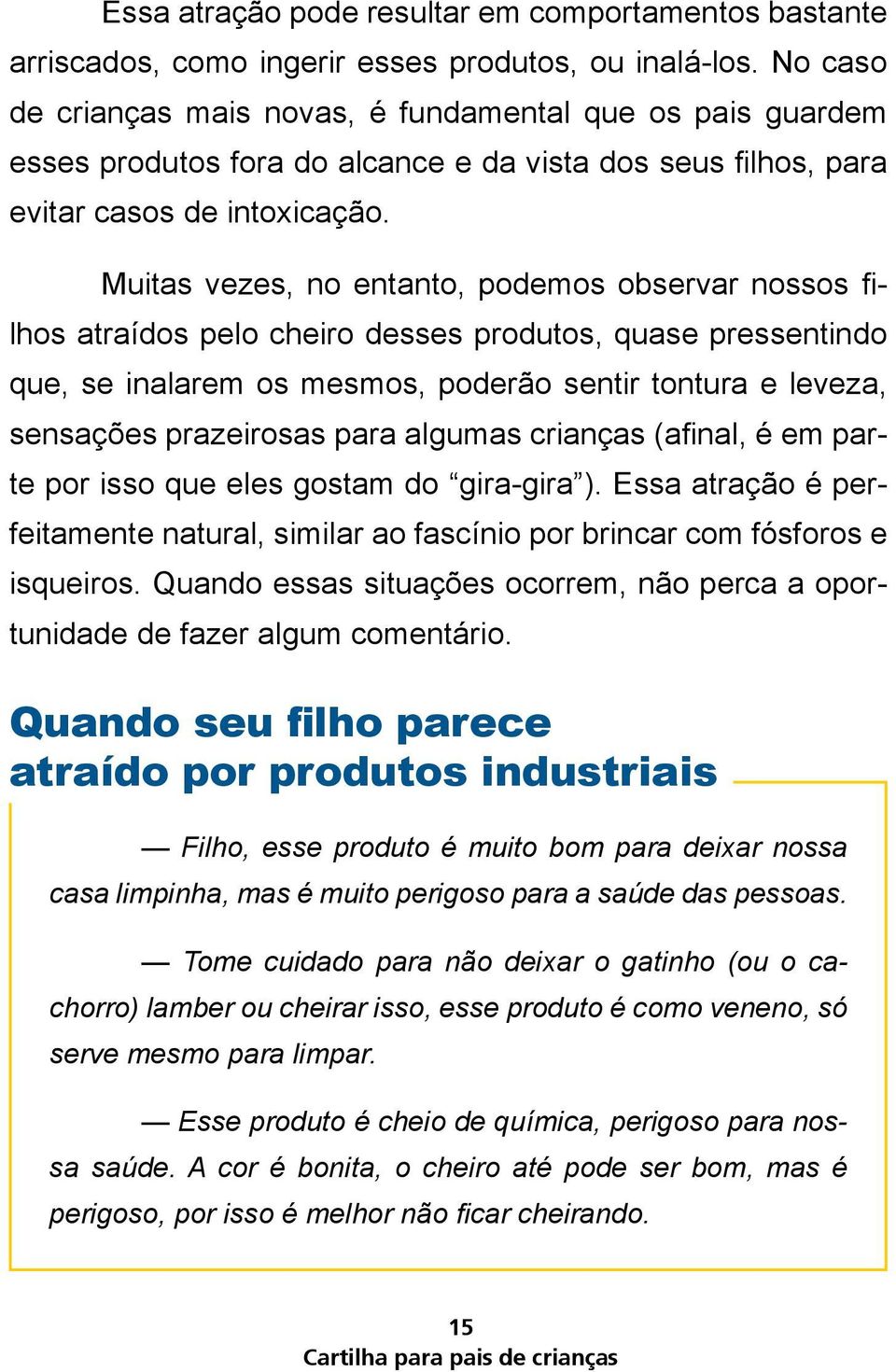 Muitas vezes, no entanto, podemos observar nossos filhos atraídos pelo cheiro desses produtos, quase pressentindo que, se inalarem os mesmos, poderão sentir tontura e leveza, sensações prazeirosas