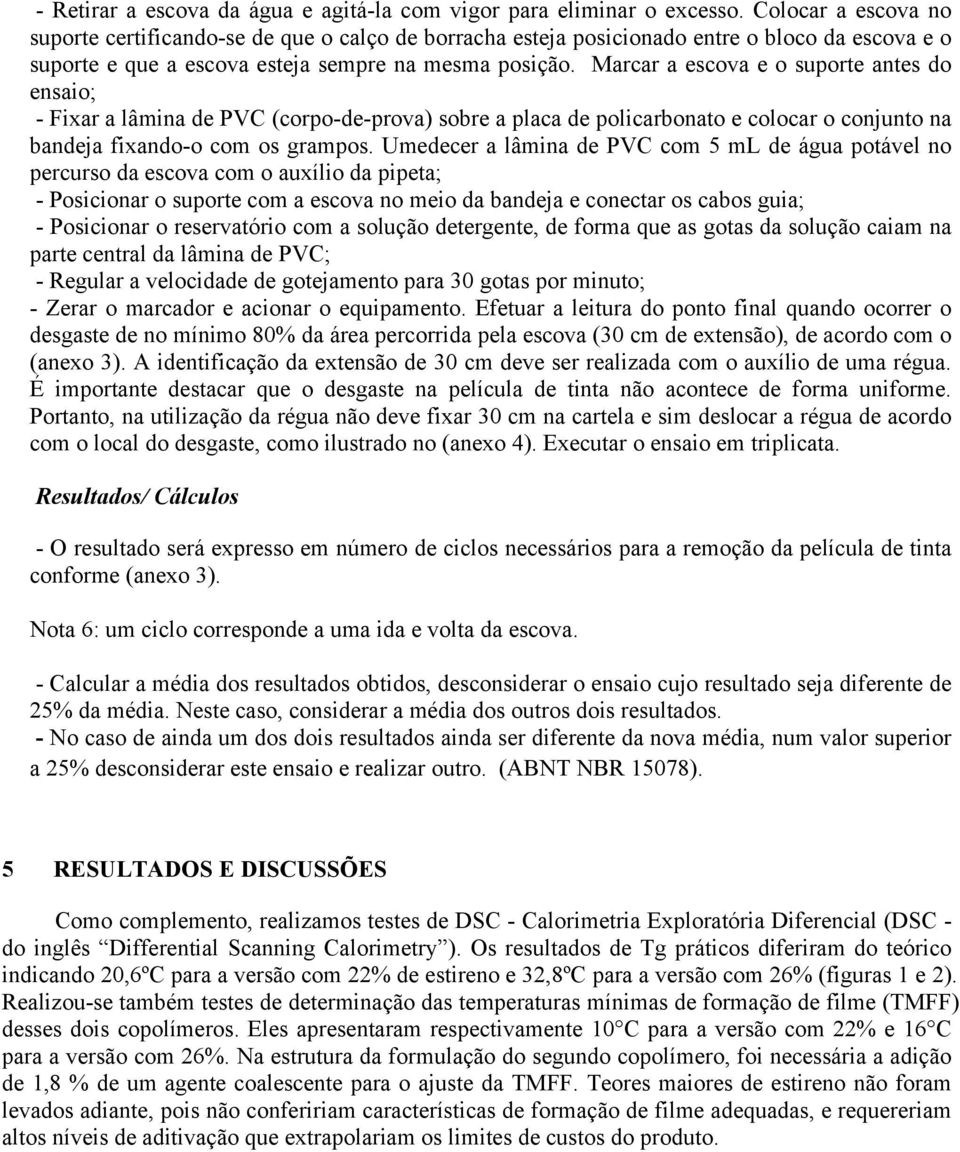 Marcar a escova e o suporte antes do ensaio; - Fixar a lâmina de PVC (corpo-de-prova) sobre a placa de policarbonato e colocar o conjunto na bandeja fixando-o com os grampos.